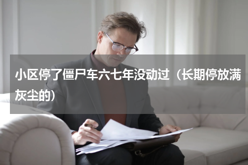 小区停了僵尸车六七年没动过（长期停放满灰尘的）