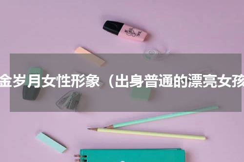 流金岁月女性形象（出身普通的漂亮女孩）