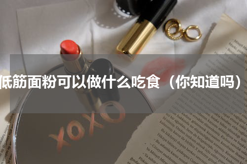 低筋面粉可以做什么吃食（你知道吗）