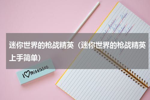迷你世界的枪战精英（迷你世界的枪战精英上手简单）