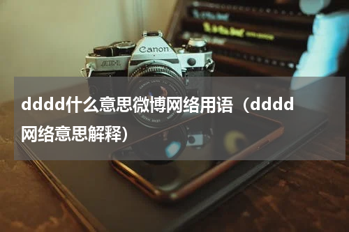 dddd什么意思微博网络用语（dddd网络意思解释）