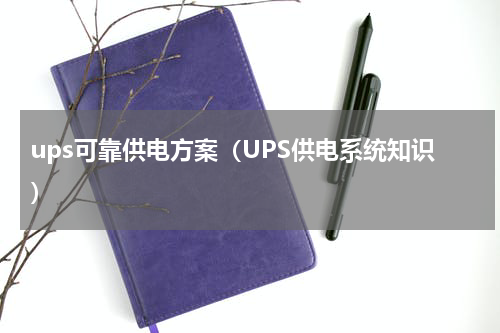 ups可靠供电方案（UPS供电系统知识）