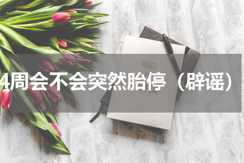 34周会不会突然胎停（辟谣）