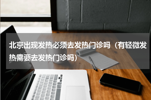 北京出现发热必须去发热门诊吗（有轻微发热需要去发热门诊吗）