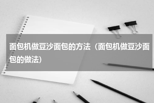 面包机做豆沙面包的方法（面包机做豆沙面包的做法）