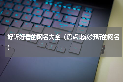 好听好看的网名大全（盘点比较好听的网名）