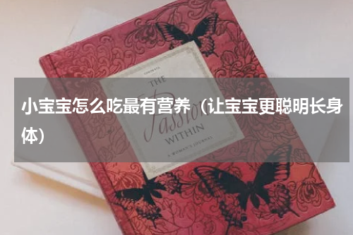 小宝宝怎么吃最有营养（让宝宝更聪明长身体）