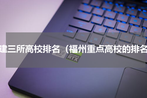 福建三所高校排名（福州重点高校的排名）
