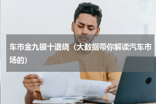 车市金九银十退烧（大数据带你解读汽车市场的）