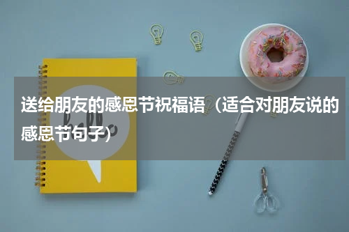 送给朋友的感恩节祝福语（适合对朋友说的感恩节句子）