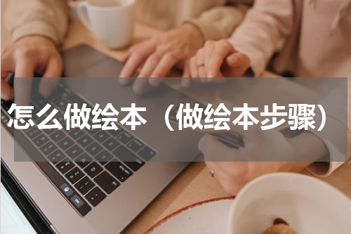 怎么做绘本（做绘本步骤）