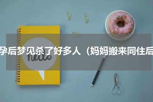 怀孕后梦见杀了好多人（妈妈搬来同住后）