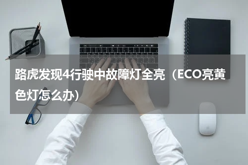 路虎发现4行驶中故障灯全亮（ECO亮黄色灯怎么办）