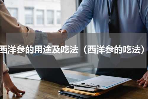 西洋参的用途及吃法（西洋参的吃法）