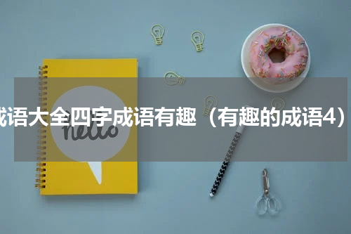 成语大全四字成语有趣（有趣的成语4）