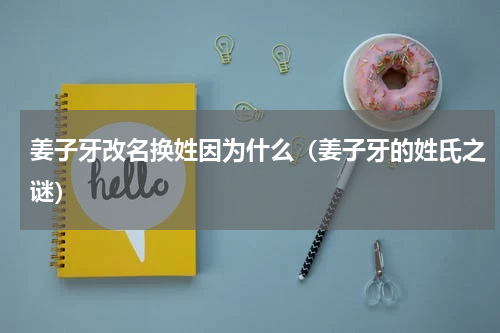 姜子牙改名换姓因为什么（姜子牙的姓氏之谜）
