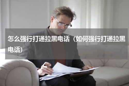 怎么强行打通拉黑电话（如何强行打通拉黑电话）