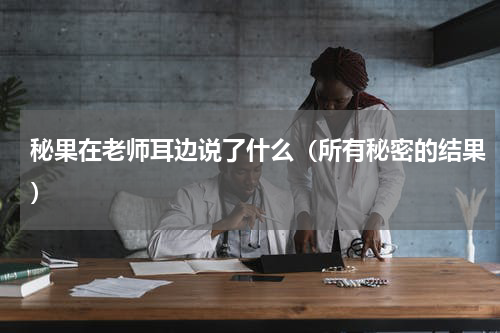 秘果在老师耳边说了什么（所有秘密的结果）