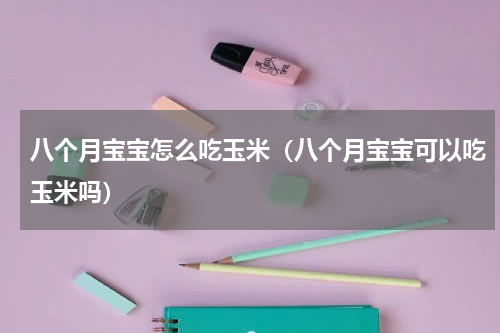 八个月宝宝怎么吃玉米（八个月宝宝可以吃玉米吗）