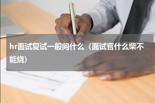 hr面试复试一般问什么（面试官什么柴不能烧）