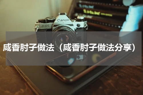 咸香肘子做法（咸香肘子做法分享）