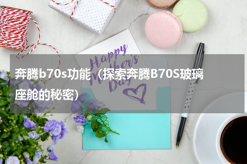 奔腾b70s功能（探索奔腾B70S玻璃座舱的秘密）