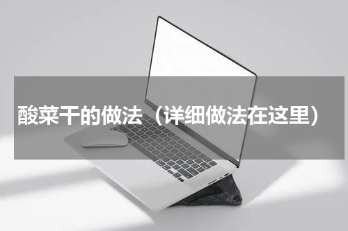 酸菜干的做法（详细做法在这里）