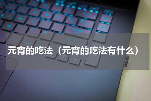 元宵的吃法（元宵的吃法有什么）