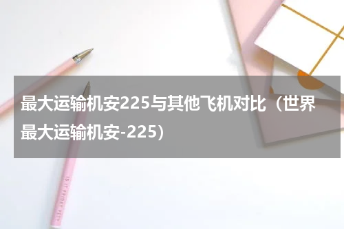 最大运输机安225与其他飞机对比（世界最大运输机安-225）