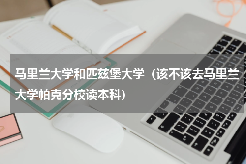 马里兰大学和匹兹堡大学（该不该去马里兰大学帕克分校读本科）