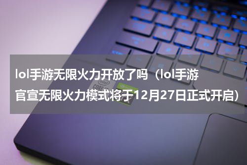 lol手游无限火力开放了吗（lol手游官宣无限火力模式将于12月27日正式开启）
