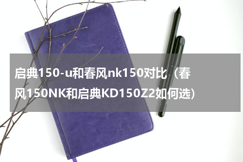 启典150-u和春风nk150对比（春风150NK和启典KD150Z2如何选）