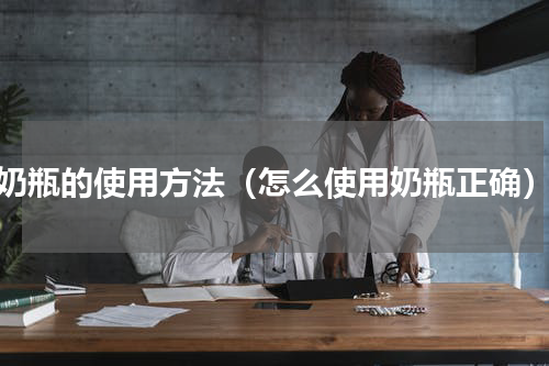 奶瓶的使用方法（怎么使用奶瓶正确）