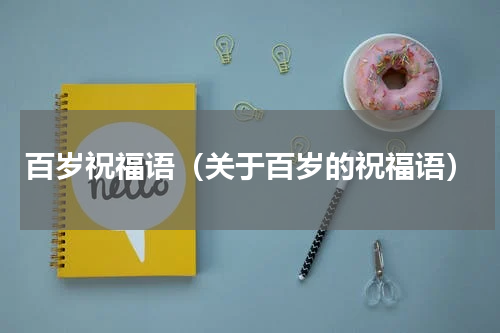 百岁祝福语（关于百岁的祝福语）