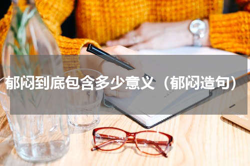 郁闷到底包含多少意义（郁闷造句）