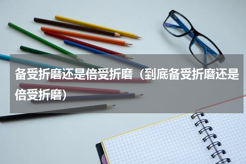 备受折磨还是倍受折磨（到底备受折磨还是倍受折磨）