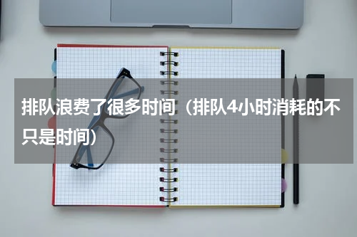 排队浪费了很多时间（排队4小时消耗的不只是时间）