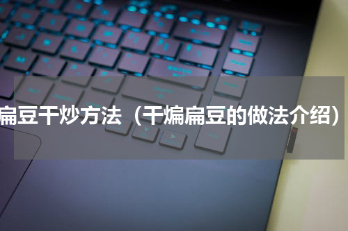 扁豆干炒方法（干煸扁豆的做法介绍）