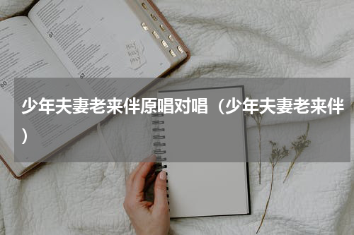 少年夫妻老来伴原唱对唱（少年夫妻老来伴）