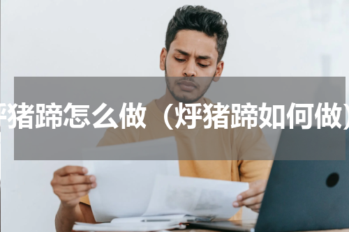 烀猪蹄怎么做（烀猪蹄如何做）