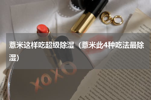 薏米这样吃超级除湿（薏米此4种吃法最除湿）