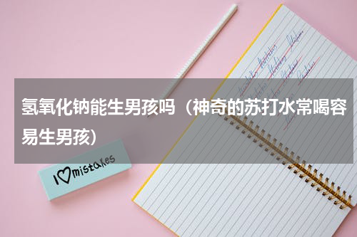 氢氧化钠能生男孩吗（神奇的苏打水常喝容易生男孩）