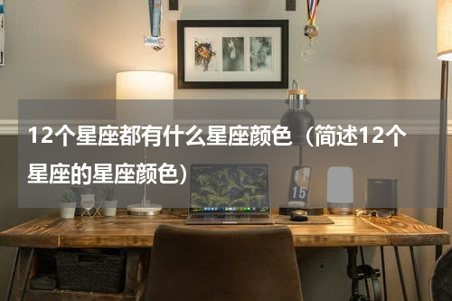 12个星座都有什么星座颜色（简述12个星座的星座颜色）