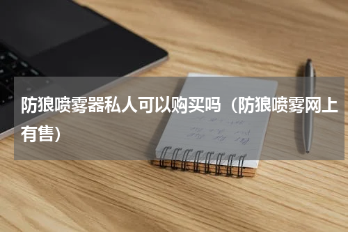 防狼喷雾器私人可以购买吗（防狼喷雾网上有售）