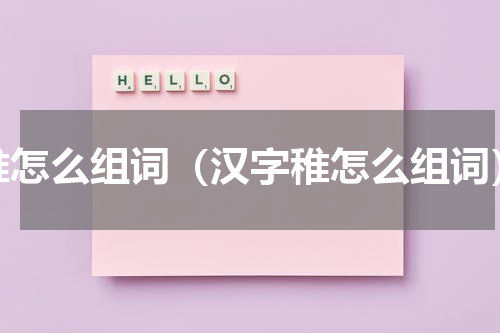 稚怎么组词（汉字稚怎么组词）