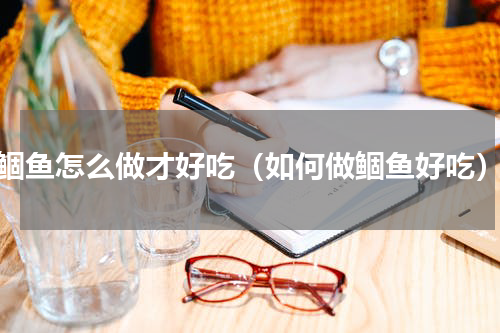 鲴鱼怎么做才好吃（如何做鲴鱼好吃）