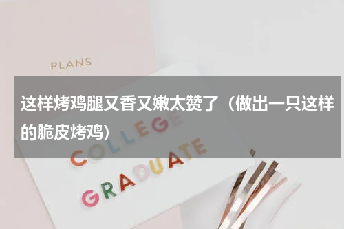 这样烤鸡腿又香又嫩太赞了（做出一只这样的脆皮烤鸡）