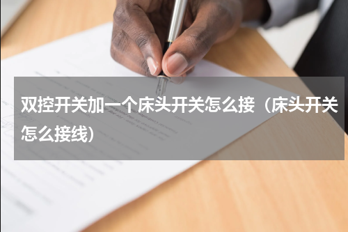 双控开关加一个床头开关怎么接（床头开关怎么接线）