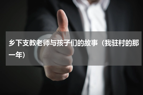 乡下支教老师与孩子们的故事（我驻村的那一年）