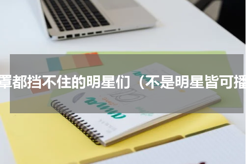 口罩都挡不住的明星们（不是明星皆可播）